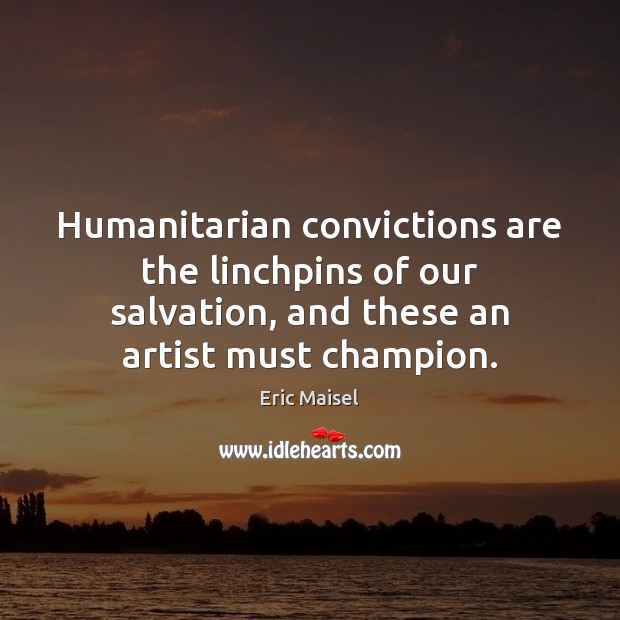 Humanitarian convictions are the linchpins of our salvation, and these an artist Eric Maisel Picture Quote