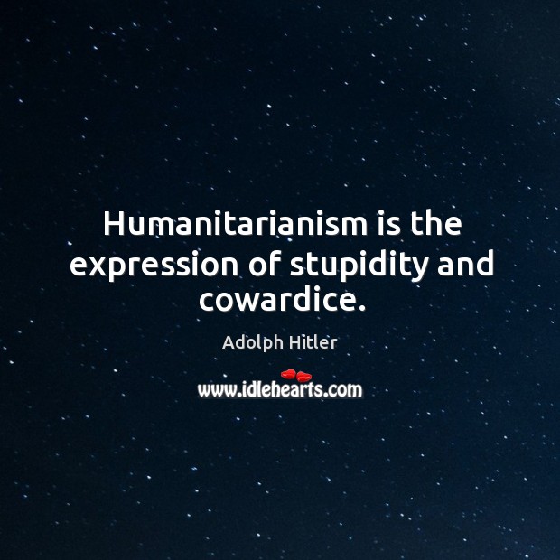 Humanitarianism is the expression of stupidity and cowardice. Adolph Hitler Picture Quote