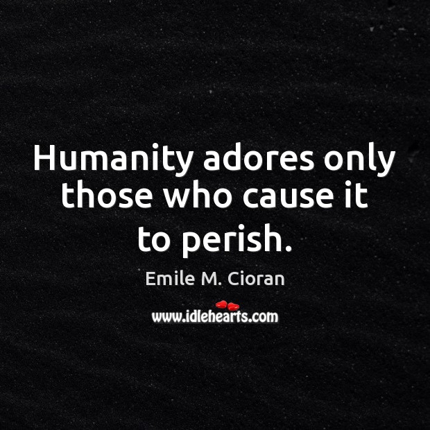 Humanity adores only those who cause it to perish. Image