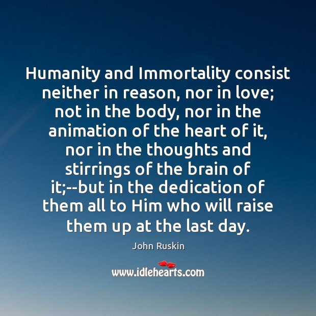 Humanity and Immortality consist neither in reason, nor in love; not in John Ruskin Picture Quote