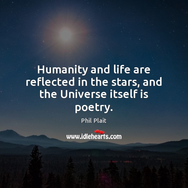 Humanity and life are reflected in the stars, and the Universe itself is poetry. Phil Plait Picture Quote