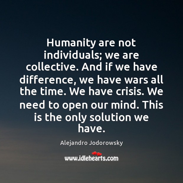 Humanity are not individuals; we are collective. And if we have difference, Alejandro Jodorowsky Picture Quote