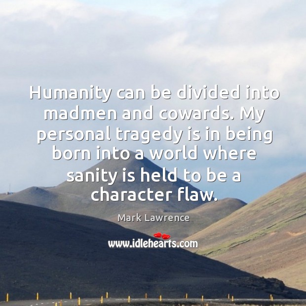 Humanity can be divided into madmen and cowards. My personal tragedy is Mark Lawrence Picture Quote