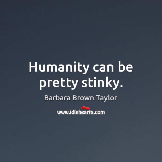 Humanity can be pretty stinky. Barbara Brown Taylor Picture Quote