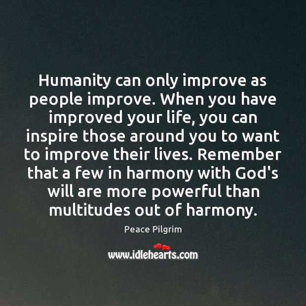 Humanity can only improve as people improve. When you have improved your Peace Pilgrim Picture Quote