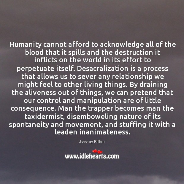 Humanity cannot afford to acknowledge all of the blood that it spills Jeremy Rifkin Picture Quote