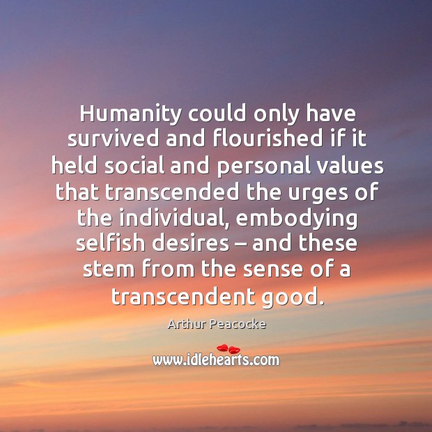 Humanity could only have survived and flourished if it held social and personal values Arthur Peacocke Picture Quote