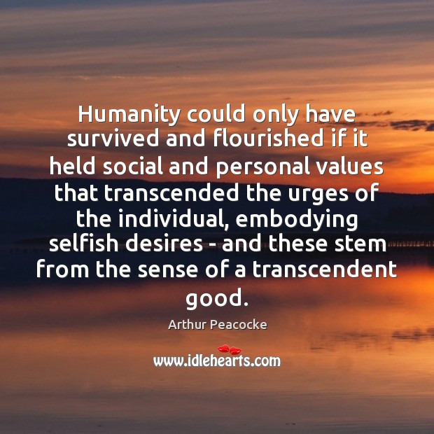 Humanity could only have survived and flourished if it held social and Arthur Peacocke Picture Quote