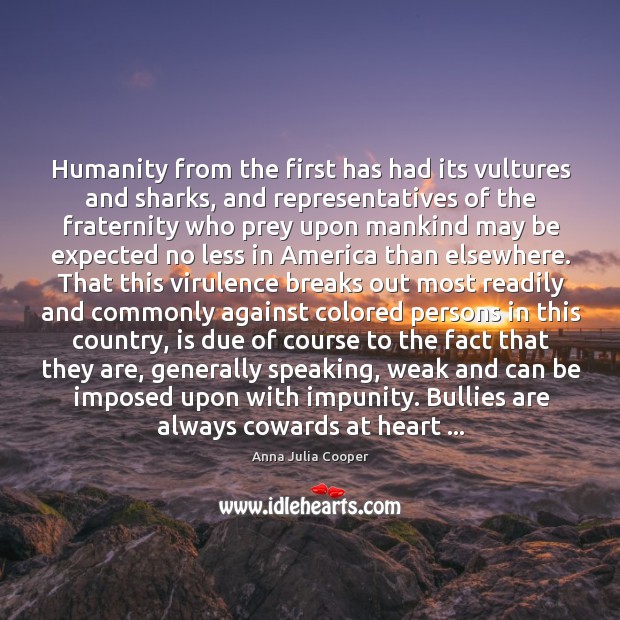 Humanity from the first has had its vultures and sharks, and representatives Anna Julia Cooper Picture Quote