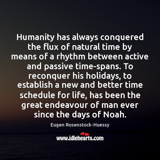 Humanity has always conquered the flux of natural time by means of Eugen Rosenstock-Huessy Picture Quote