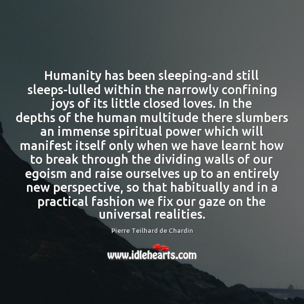 Humanity has been sleeping-and still sleeps-lulled within the narrowly confining joys of Image