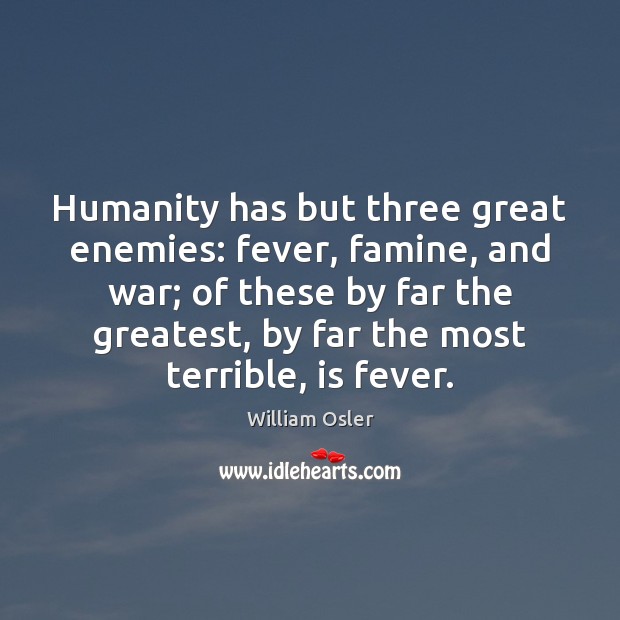 Humanity has but three great enemies: fever, famine, and war; of these William Osler Picture Quote