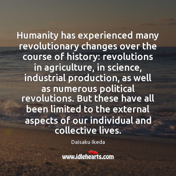 Humanity has experienced many revolutionary changes over the course of history: revolutions Daisaku Ikeda Picture Quote
