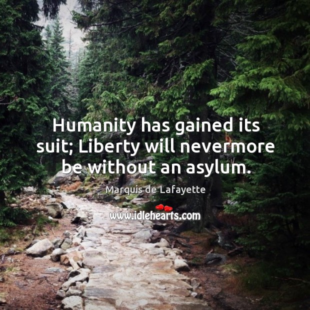 Humanity has gained its suit; Liberty will nevermore be without an asylum. Marquis de Lafayette Picture Quote