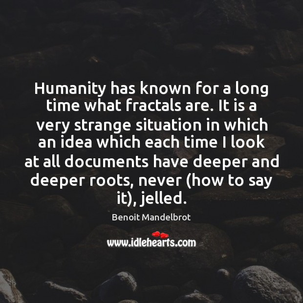Humanity has known for a long time what fractals are. It is Benoit Mandelbrot Picture Quote