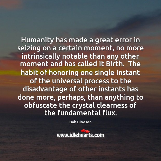 Humanity has made a great error in seizing on a certain moment, Isak Dinesen Picture Quote