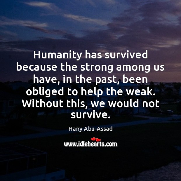 Humanity has survived because the strong among us have, in the past, Image