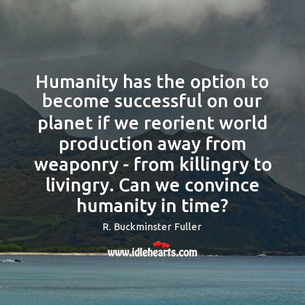 Humanity has the option to become successful on our planet if we R. Buckminster Fuller Picture Quote