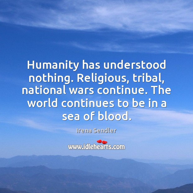Humanity has understood nothing. Religious, tribal, national wars continue. The world continues Humanity Quotes Image