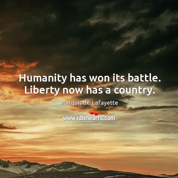 Humanity has won its battle. Liberty now has a country. Marquis de Lafayette Picture Quote