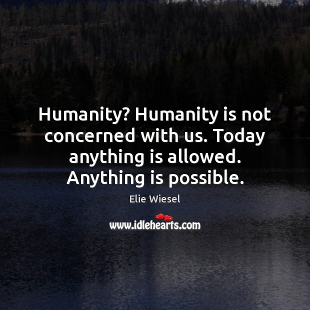 Humanity? Humanity is not concerned with us. Today anything is allowed. Anything Elie Wiesel Picture Quote