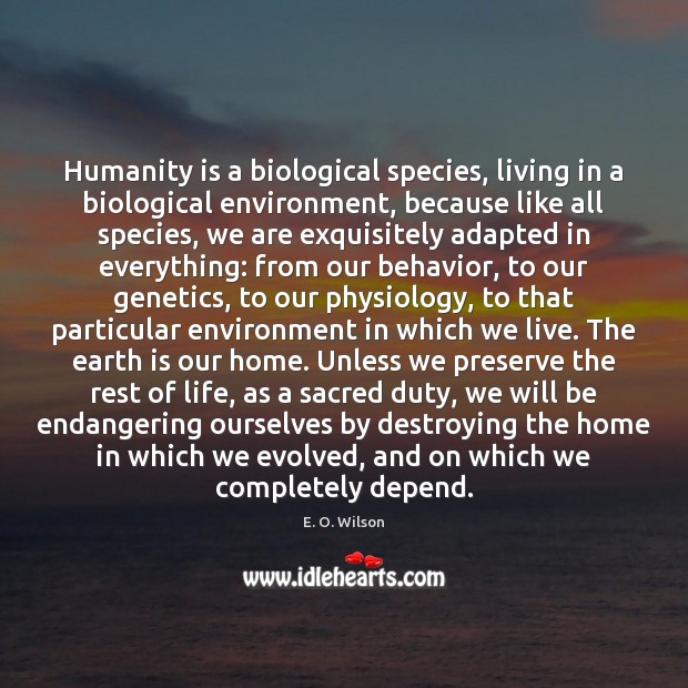 Humanity is a biological species, living in a biological environment, because like E. O. Wilson Picture Quote