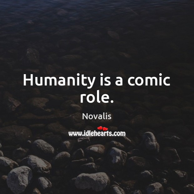 Humanity is a comic role. Image