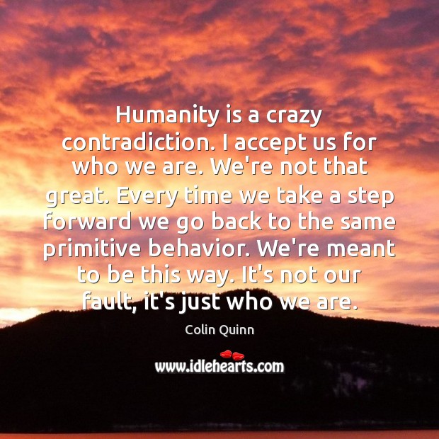 Humanity is a crazy contradiction. I accept us for who we are. Colin Quinn Picture Quote