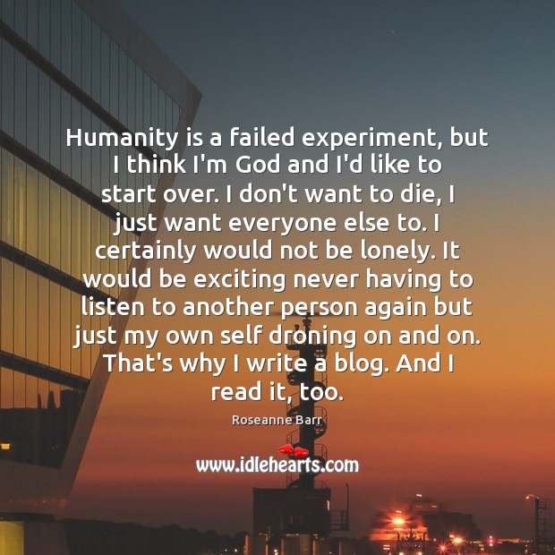 Humanity is a failed experiment, but I think I’m God and I’d Roseanne Barr Picture Quote