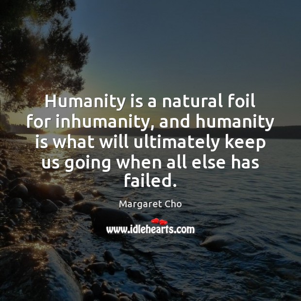 Humanity is a natural foil for inhumanity, and humanity is what will Image
