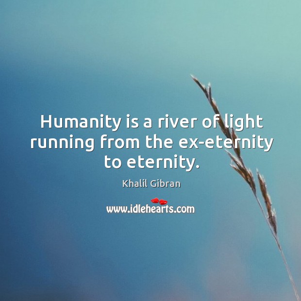 Humanity is a river of light running from the ex-eternity to eternity. Image