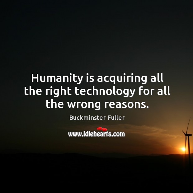 Humanity is acquiring all the right technology for all the wrong reasons. Buckminster Fuller Picture Quote