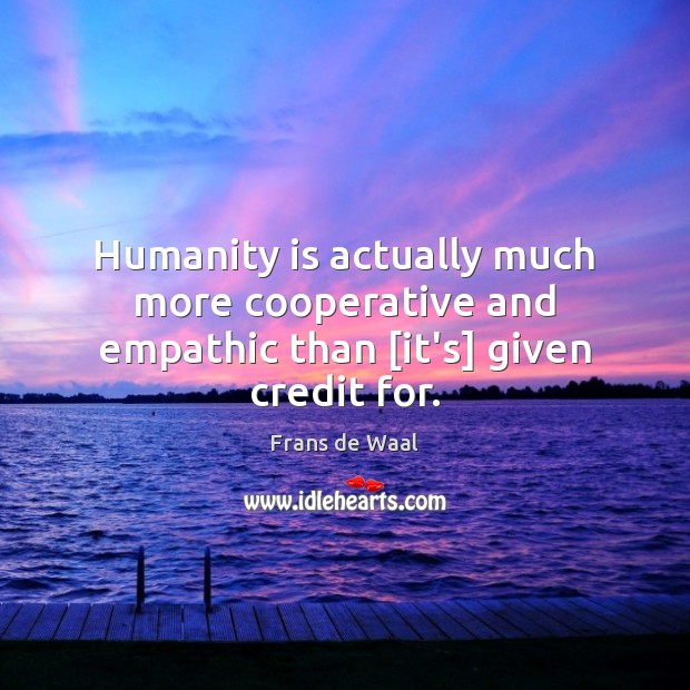 Humanity is actually much more cooperative and empathic than [it’s] given credit for. Frans de Waal Picture Quote
