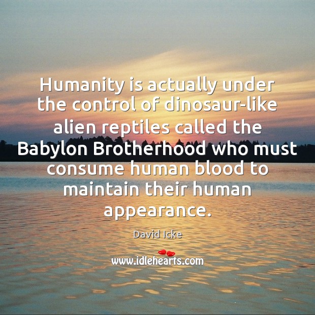Humanity is actually under the control of dinosaur-like alien reptiles called the David Icke Picture Quote