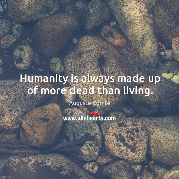 Humanity is always made up of more dead than living. Auguste Comte Picture Quote
