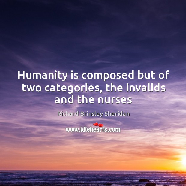 Humanity is composed but of two categories, the invalids and the nurses Richard Brinsley Sheridan Picture Quote