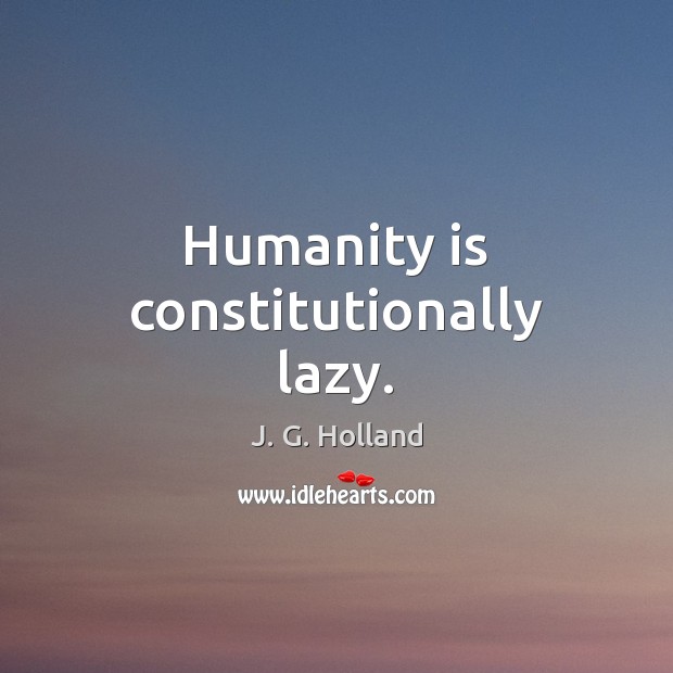 Humanity is constitutionally lazy. Image