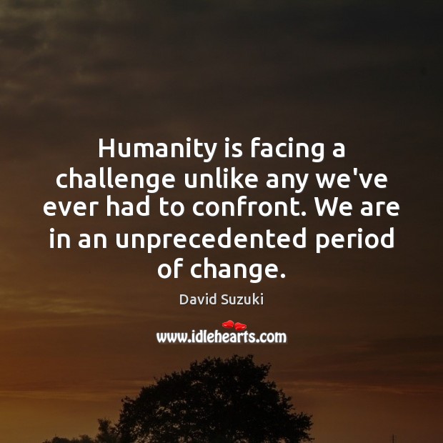 Humanity is facing a challenge unlike any we’ve ever had to confront. David Suzuki Picture Quote