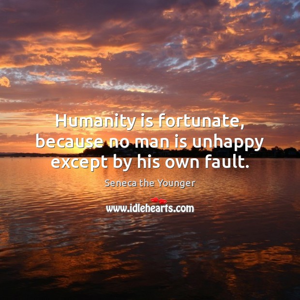 Humanity is fortunate, because no man is unhappy except by his own fault. Humanity Quotes Image