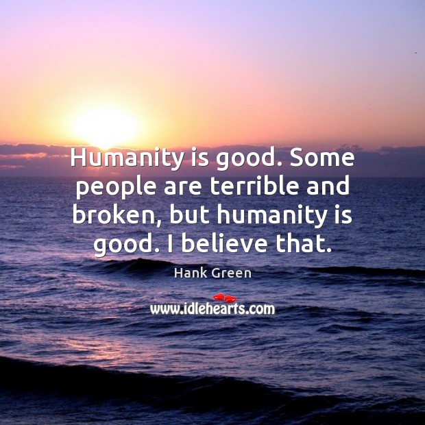 Humanity is good. Some people are terrible and broken, but humanity is Hank Green Picture Quote