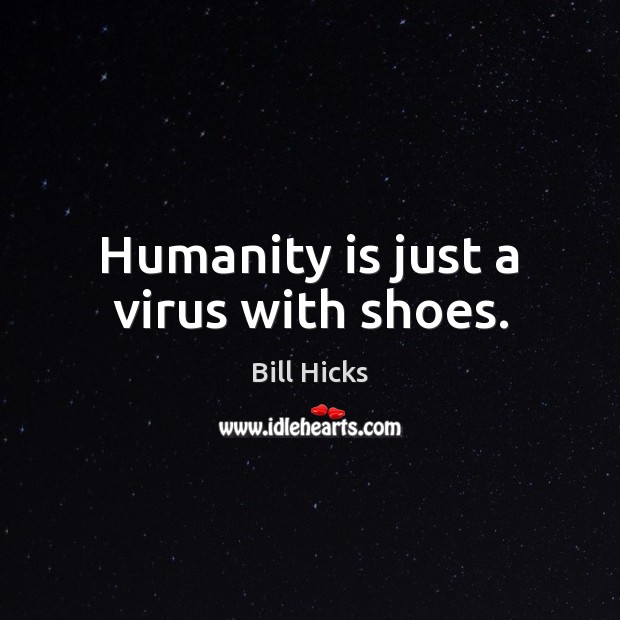 Humanity is just a virus with shoes. Image