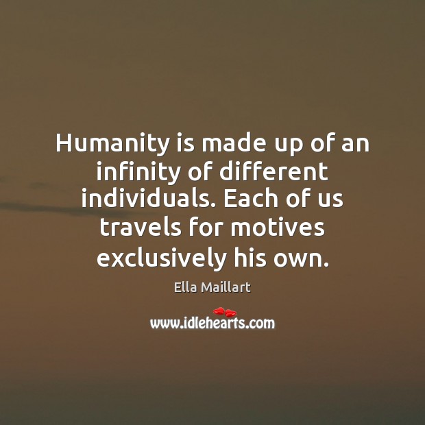 Humanity is made up of an infinity of different individuals. Each of Ella Maillart Picture Quote