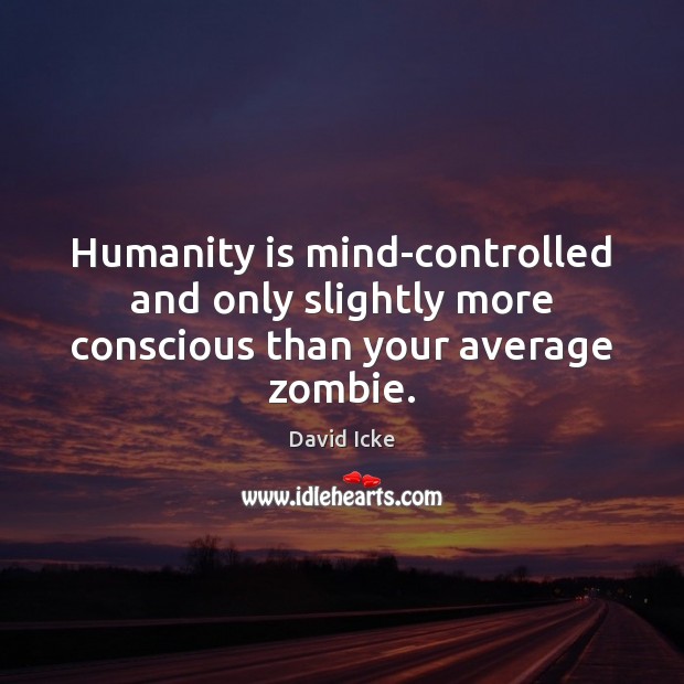 Humanity is mind-controlled and only slightly more conscious than your average zombie. Humanity Quotes Image