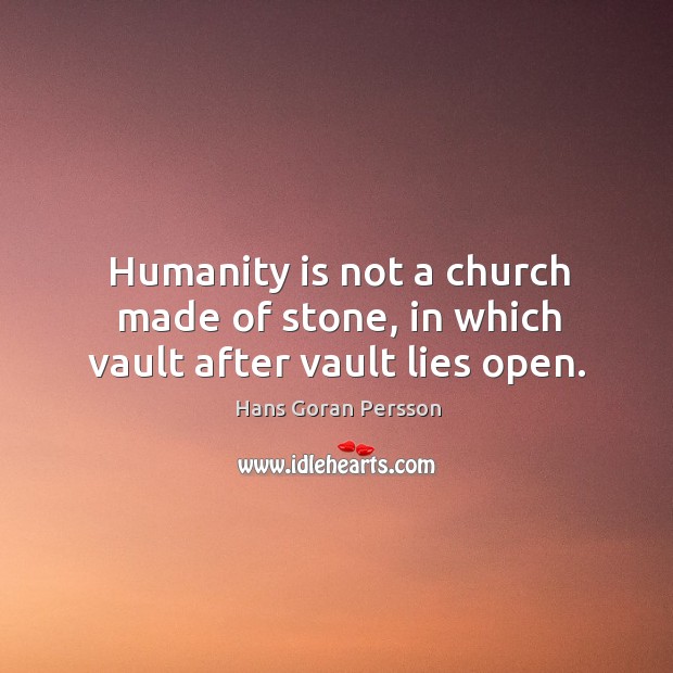 Humanity is not a church made of stone, in which vault after vault lies open. Image