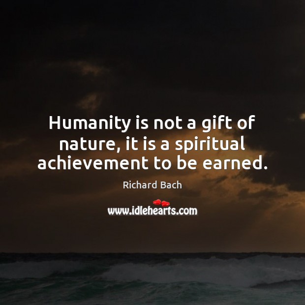 Humanity is not a gift of nature, it is a spiritual achievement to be earned. Image