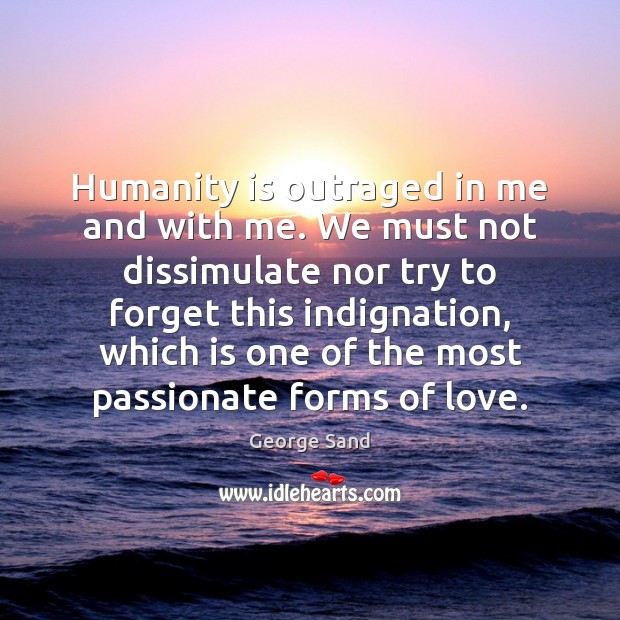 Humanity is outraged in me and with me. We must not dissimulate George Sand Picture Quote