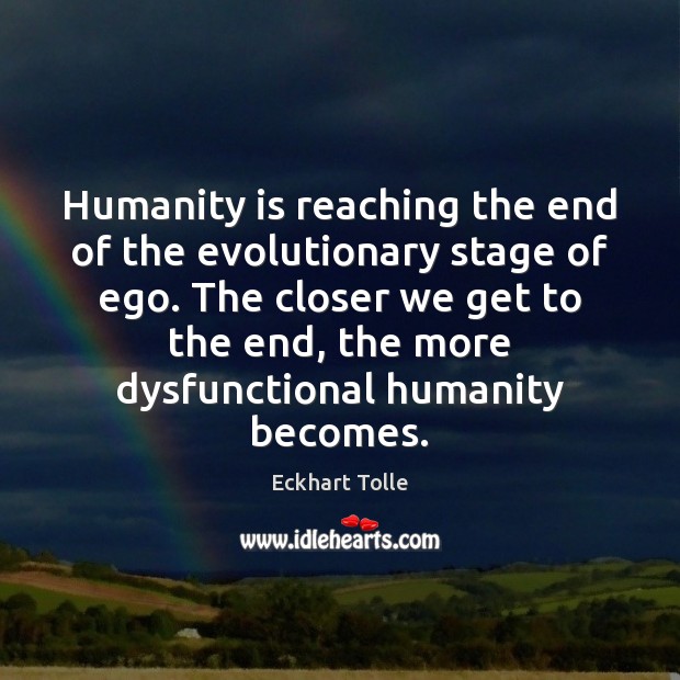 Humanity is reaching the end of the evolutionary stage of ego. The Humanity Quotes Image