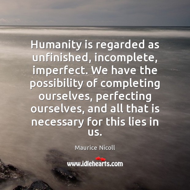Humanity is regarded as unfinished, incomplete, imperfect. We have the possibility of Maurice Nicoll Picture Quote