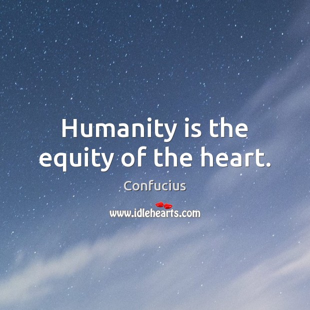 Humanity is the equity of the heart. Image