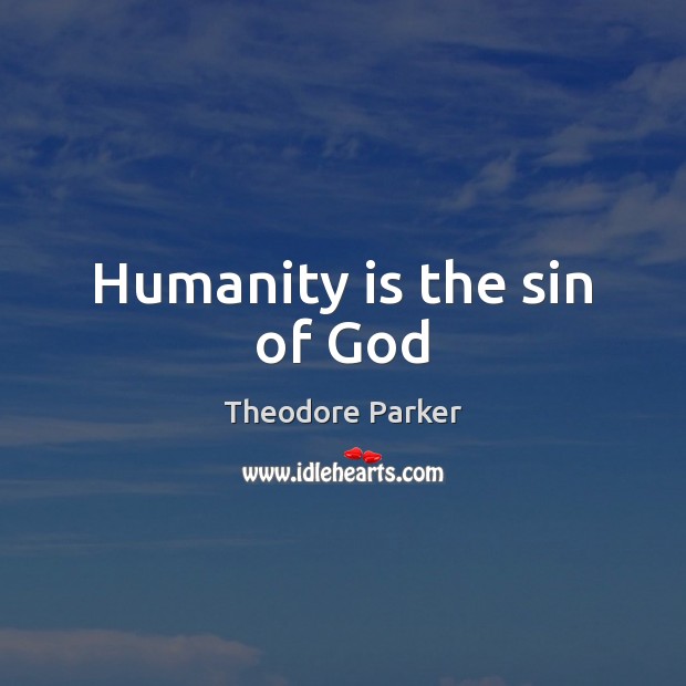 Humanity is the sin of God Theodore Parker Picture Quote